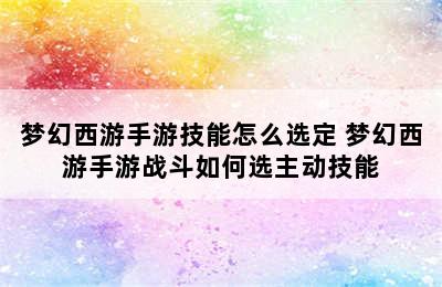 梦幻西游手游技能怎么选定 梦幻西游手游战斗如何选主动技能